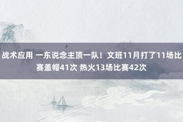 战术应用 一东说念主顶一队！文班11月打了11场比赛盖帽41次 热火13场比赛42次