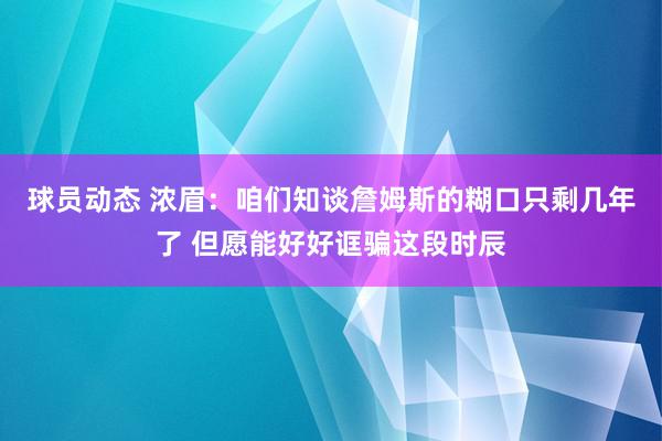 球员动态 浓眉：咱们知谈詹姆斯的糊口只剩几年了 但愿能好好诓骗这段时辰