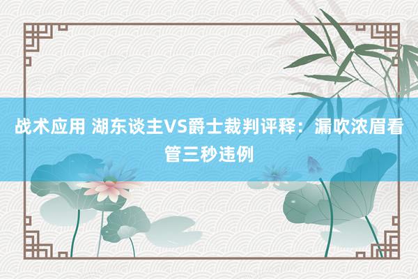 战术应用 湖东谈主VS爵士裁判评释：漏吹浓眉看管三秒违例