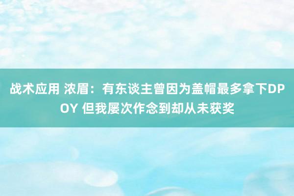 战术应用 浓眉：有东谈主曾因为盖帽最多拿下DPOY 但我屡次作念到却从未获奖