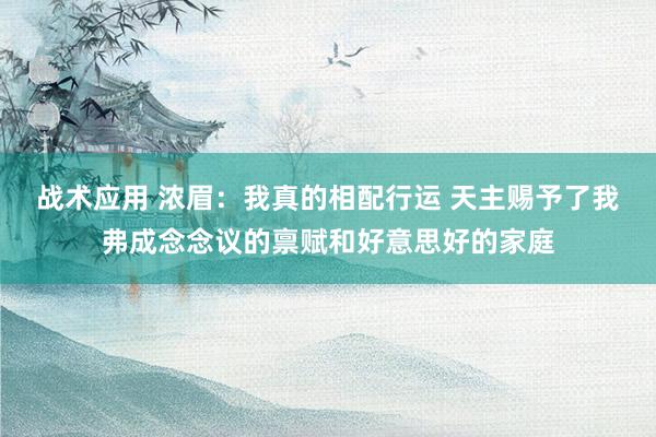 战术应用 浓眉：我真的相配行运 天主赐予了我弗成念念议的禀赋和好意思好的家庭