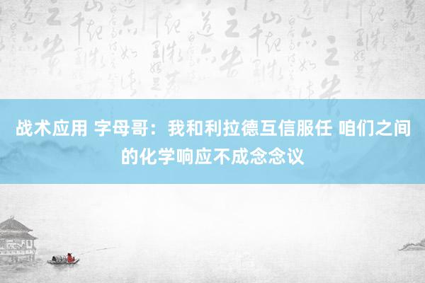 战术应用 字母哥：我和利拉德互信服任 咱们之间的化学响应不成念念议